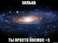 Хилька Ты просто космос <3