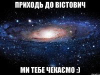 приходь до Вістович ми тебе чекаємо :)