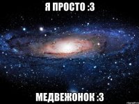 Я просто :3 Медвежонок :3