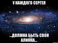 У каждого Сергея ...Должна быть своя Алинка...