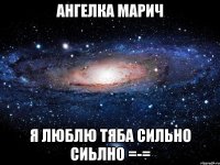 Ангелка Марич я люблю тяба сильно сиьлно =-=