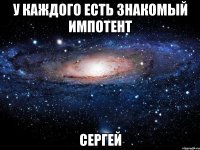 У КАЖДОГО ЕСТЬ ЗНАКОМЫЙ ИМПОТЕНТ СЕРГЕЙ