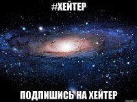 #Хейтер Подпишись на Хейтер