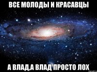 Все молоды и красавцы А Влад,а Влад просто лох