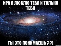 Ира я Люблю Тебя и Только Тебя Ты это Понимаешь ??)