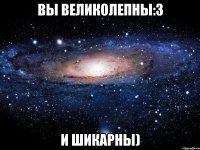 Вы великолепны:3 И шикарны)