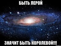 Быть Лерой Значит быть королевой!!!