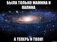 была только мамина и папина а теперь и твоя!