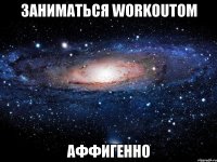 Заниматься WORKOUTом АФФигенно