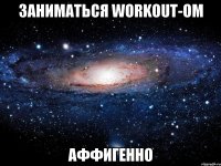 Заниматься WORKOUT-ом АФФигенно