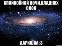 Спойкойной ночи,сладких снов Даришка :3