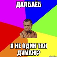 далбаёб я не один так думаю?