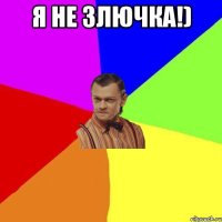 Я НЕ ЗЛЮЧКА!) 