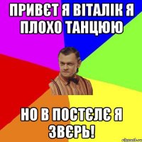 привєт я віталік я плохо танцюю но в постєлє я ЗВЄРЬ!