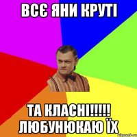 Всє Яни круті Та класні!!!!! любунюкаю Їх