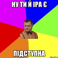 ну ти й іра є підступна