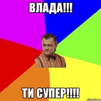 Влада!!! Ти супер!!!!