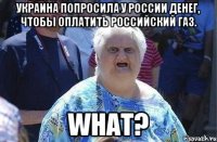 Украина попросила у России денег, чтобы оплатить Российский газ. WHAT?