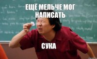 Ещё мельче мог написать сука