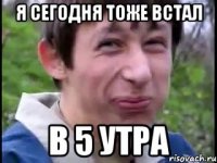 я сегодня тоже встал в 5 утра