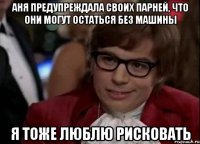 Аня предупреждала своих парней, что они могут остаться без машины я тоже люблю рисковать