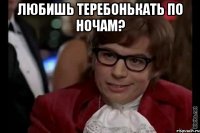 Любишь теребонькать по ночам? 