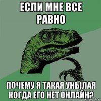 если мне все равно почему я такая унылая когда его нет онлайн?