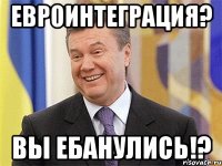 Евроинтеграция? Вы ебанулись!?