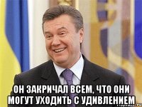  Он закричал всем, что они могут уходить с удивлением