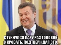  стукнулся пару раз головой о кровать, подтверждая это.