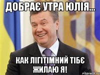 Добрає утра Юлія... как лігітімний тібє жилаю я!