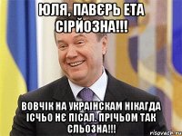 Юля, павєрь ета сірйозна!!! Вовчік на украінскам нікагда ісчьо нє пісал. Прічьом так сльозна!!!