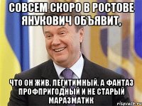 Совсем скоро в Ростове Янукович объявит, что он жив, легитимный, а фантаз профпригодный и не старый маразматик