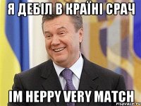 я дебіл в країні срач im heppy very match