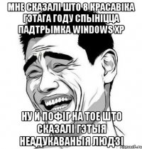 Мне сказалі што 8 красавіка гэтага году спыніцца падтрымка Windows XP Ну й пофіг на тое што сказалі гэтыя неадукаваныя людзі