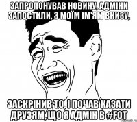 Запропонував новину, адміни запостили, з моїм ім'ям внизу, заскрінив то, і почав казати друзям, що я адмін в #FOT