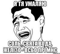 Я тя умаляю Соль, свята вода, желізо - всьо прі мнє