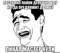 поставил лайки девушке жду когда предложит дружбу пикап мастер хули