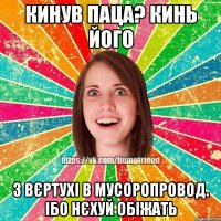 кинув паца? кинь його з вєртухі в мусоропровод. ібо нєхуй обіжать