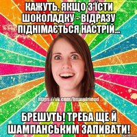 Кажуть, якщо з'їсти шоколадку - відразу піднімається настрій... Брешуть! Треба ще й шампанським запивати!