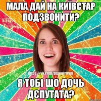 Мала дай на Київстар подзвонити? Я тобі шо дочь дєпутата?