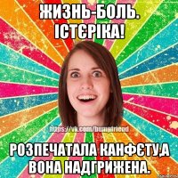 жизнь-боль. істєріка! розпечатала канфєту,а вона надгрижена.