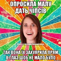 ОПРОСИЛА МАЛУ ДАТЬ ЧІПСІВ ТАК ВОНА ЇХ ЗАХУЯРИЛА ПРЯМ В ГЛАЗ,ШОБ НЕ МАЛО БУЛО