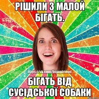 рішили з малой бігать. бігать від сусідської собаки