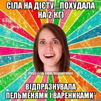 Сіла на дієту....Похудала на 2 кг) відпразнувала пельменями і варениками*