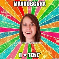 Махновська я ♥ тебе*