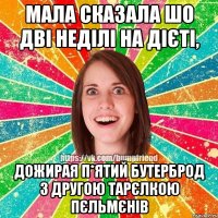 Мала сказала шо дві неділі на дієті, дожирая п*ятий бутерброд з другою тарєлкою пєльмєнів