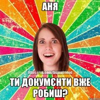 аня ти докумєнти вже робиш?