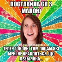 Поставила сп з малою Тепер говорю тим пацам які мені не нравляться, що лезбіянка...