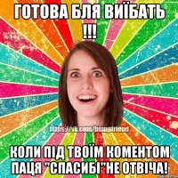 ГОТОВА БЛЯ ВИЇБАТЬ !!! КОЛИ ПІД ТВОЇМ КОМЕНТОМ ПАЦЯ "СПАСИБІ"НЕ ОТВІЧА!